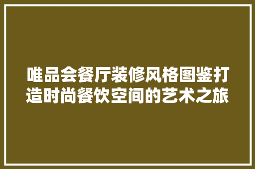 唯品会餐厅装修风格图鉴打造时尚餐饮空间的艺术之旅