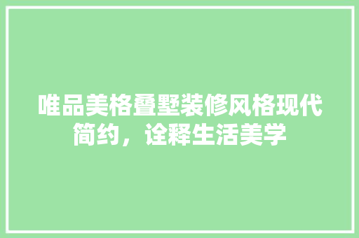 唯品美格叠墅装修风格现代简约，诠释生活美学