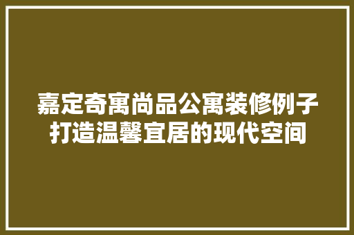 嘉定奇寓尚品公寓装修例子打造温馨宜居的现代空间