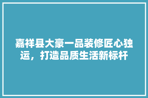 嘉祥县大豪一品装修匠心独运，打造品质生活新标杆