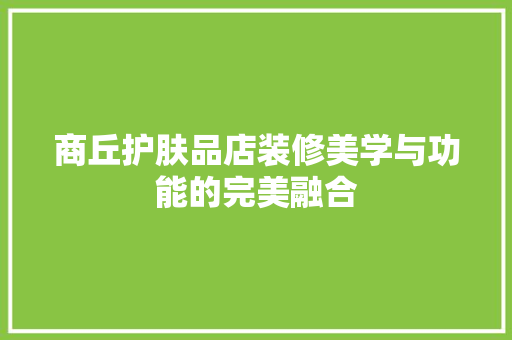 商丘护肤品店装修美学与功能的完美融合