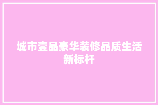 城市壹品豪华装修品质生活新标杆