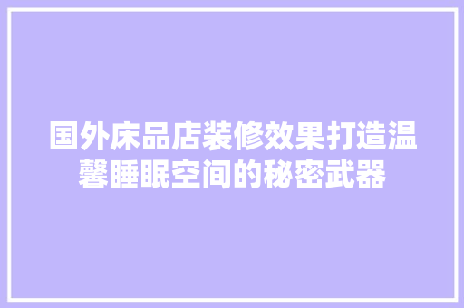 国外床品店装修效果打造温馨睡眠空间的秘密武器