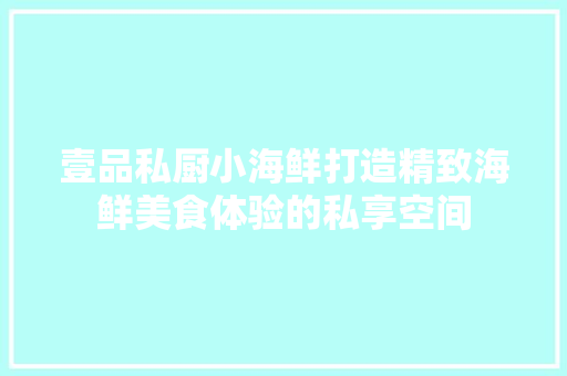 壹品私厨小海鲜打造精致海鲜美食体验的私享空间