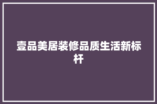 壹品美居装修品质生活新标杆