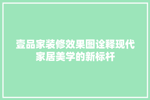 壹品家装修效果图诠释现代家居美学的新标杆