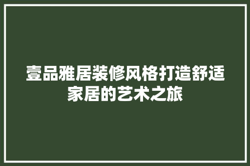 壹品雅居装修风格打造舒适家居的艺术之旅