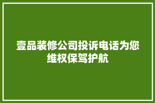 壹品装修公司投诉电话为您维权保驾护航