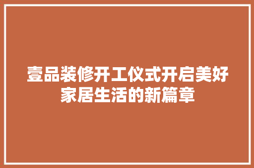 壹品装修开工仪式开启美好家居生活的新篇章