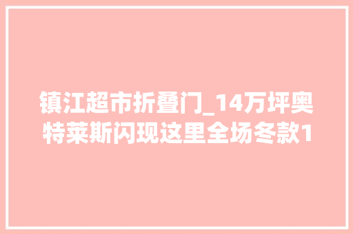 镇江超市折叠门_14万坪奥特莱斯闪现这里全场冬款1折起
