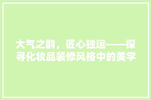 大气之韵，匠心独运——探寻化妆品装修风格中的美学奥秘