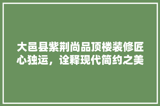 大邑县紫荆尚品顶楼装修匠心独运，诠释现代简约之美