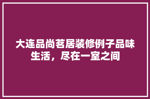 大连品尚茗居装修例子品味生活，尽在一室之间