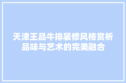 天津王品牛排装修风格赏析品味与艺术的完美融合