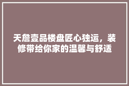 天詹壹品楼盘匠心独运，装修带给你家的温馨与舒适