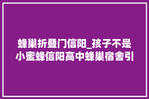 蜂巢折叠门信阳_孩子不是小蜜蜂信阳高中蜂巢宿舍引热议