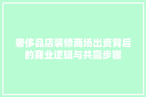 奢侈品店装修商场出资背后的商业逻辑与共赢步骤