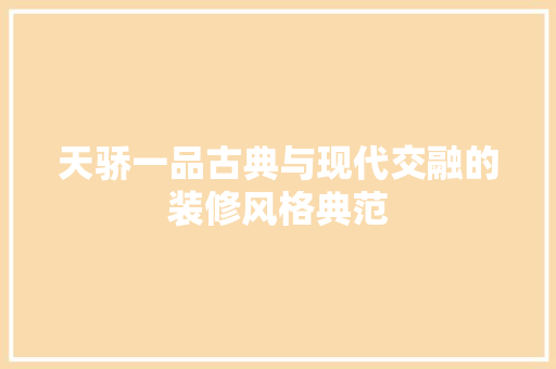 天骄一品古典与现代交融的装修风格典范