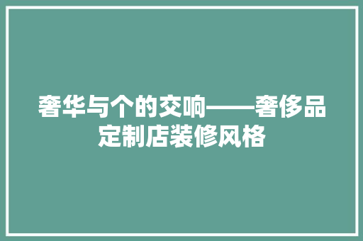 奢华与个的交响——奢侈品定制店装修风格