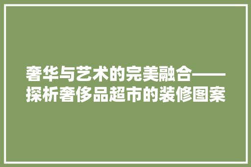 奢华与艺术的完美融合——探析奢侈品超市的装修图案设计