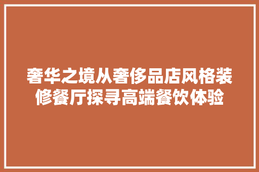 奢华之境从奢侈品店风格装修餐厅探寻高端餐饮体验