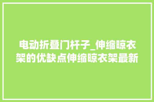 电动折叠门杆子_伸缩晾衣架的优缺点伸缩晾衣架最新报价