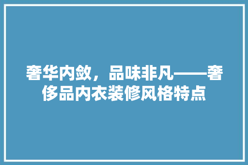 奢华内敛，品味非凡——奢侈品内衣装修风格特点