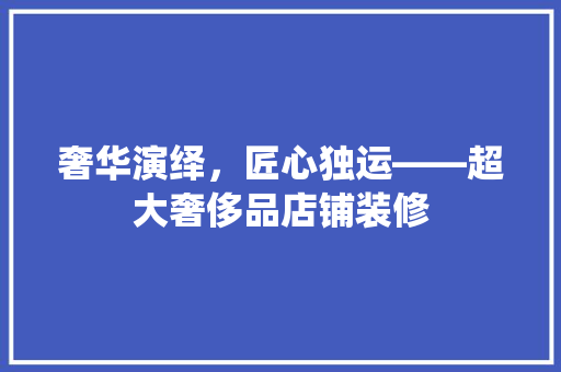 奢华演绎，匠心独运——超大奢侈品店铺装修
