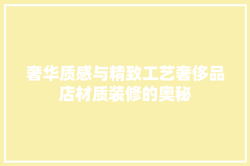 奢华质感与精致工艺奢侈品店材质装修的奥秘