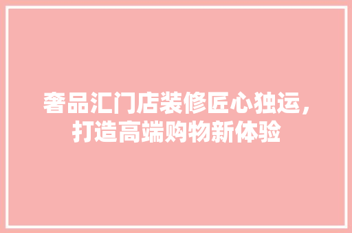 奢品汇门店装修匠心独运，打造高端购物新体验