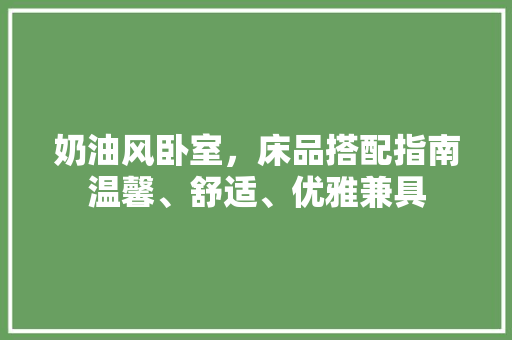 奶油风卧室，床品搭配指南温馨、舒适、优雅兼具