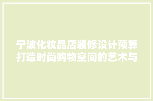 宁波化妆品店装修设计预算打造时尚购物空间的艺术与科学