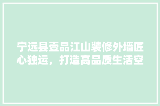 宁远县壹品江山装修外墙匠心独运，打造高品质生活空间