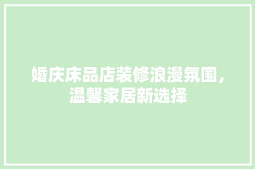 婚庆床品店装修浪漫氛围，温馨家居新选择