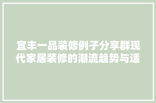 宜丰一品装修例子分享群现代家居装修的潮流趋势与适用方法