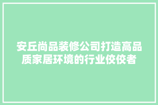 安丘尚品装修公司打造高品质家居环境的行业佼佼者