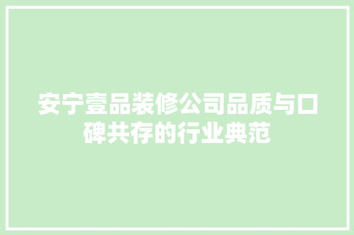 安宁壹品装修公司品质与口碑共存的行业典范