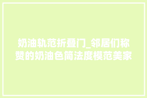 奶油轨范折叠门_邻居们称赞的奶油色简法度模范美家