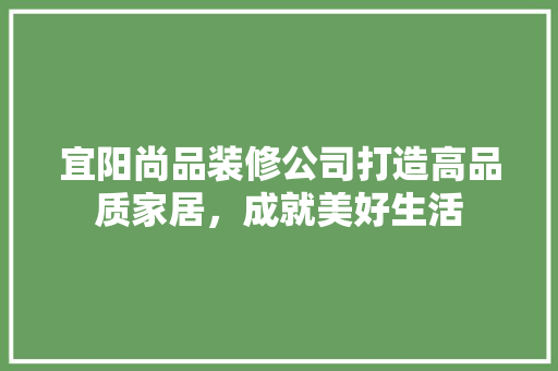 宜阳尚品装修公司打造高品质家居，成就美好生活