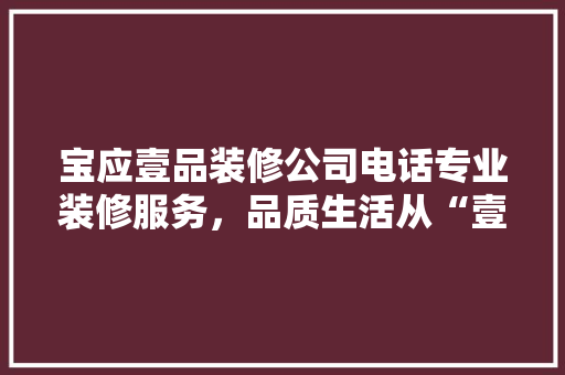 宝应壹品装修公司电话专业装修服务，品质生活从“壹”开始