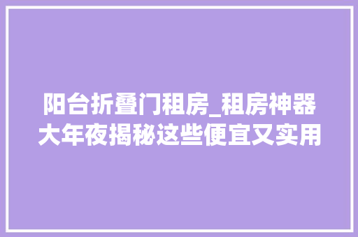 阳台折叠门租房_租房神器大年夜揭秘这些便宜又实用的好物让生活无忧