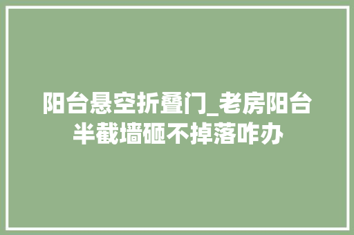阳台悬空折叠门_老房阳台半截墙砸不掉落咋办