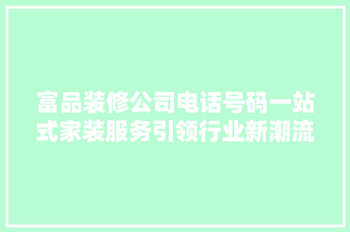 富品装修公司电话号码一站式家装服务引领行业新潮流