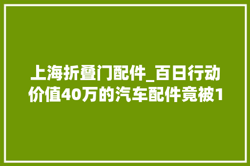 上海折叠门配件_百日行动价值40万的汽车配件竟被1折甩卖