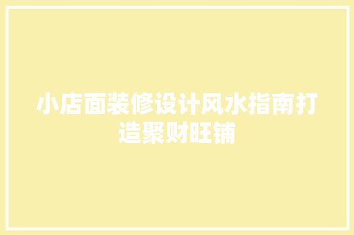 小店面装修设计风水指南打造聚财旺铺