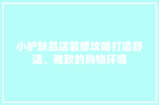 小护肤品店装修攻略打造舒适、雅致的购物环境
