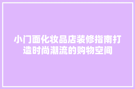 小门面化妆品店装修指南打造时尚潮流的购物空间