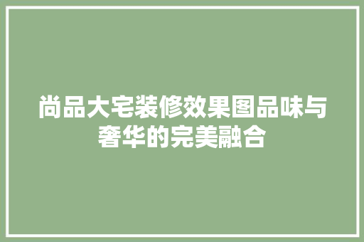 尚品大宅装修效果图品味与奢华的完美融合
