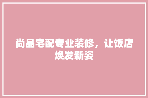尚品宅配专业装修，让饭店焕发新姿