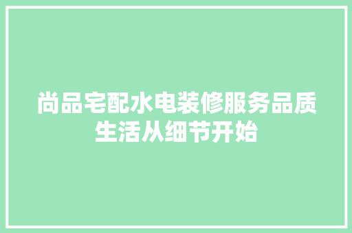 尚品宅配水电装修服务品质生活从细节开始